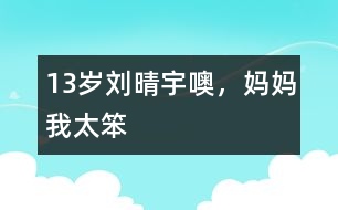 13歲劉晴宇：噢，媽媽我太笨