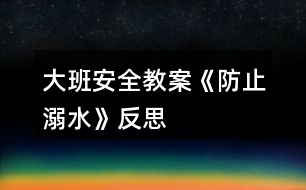 大班安全教案《防止溺水》反思