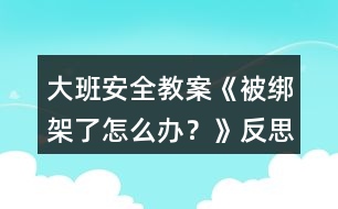 大班安全教案《被綁架了怎么辦？》反思