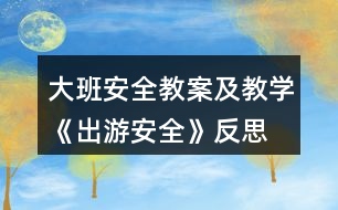 大班安全教案及教學(xué)《出游安全》反思