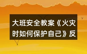 大班安全教案《火災(zāi)時如何保護自己》反思