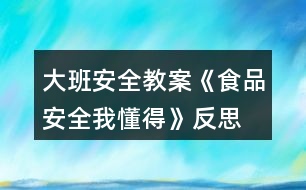 大班安全教案《食品安全我懂得》反思