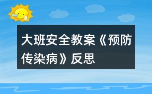 大班安全教案《預防傳染病》反思