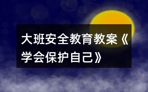 大班安全教育教案《學(xué)會(huì)保護(hù)自己》