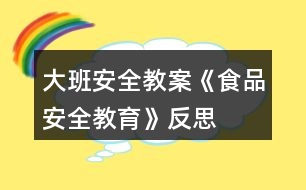 大班安全教案《食品安全教育》反思