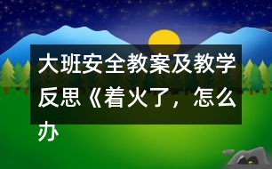 大班安全教案及教學(xué)反思《著火了，怎么辦》