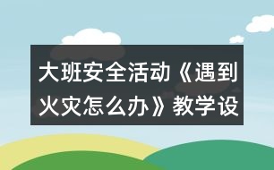 大班安全活動(dòng)《遇到火災(zāi)怎么辦》教學(xué)設(shè)計(jì)反思