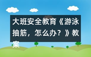 大班安全教育《游泳抽筋，怎么辦？》教案