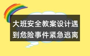 大班安全教案設(shè)計(jì)遇到危險(xiǎn)事件緊急逃離