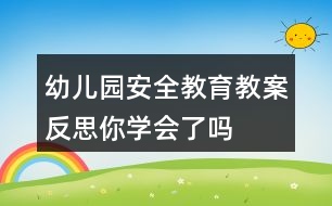 幼兒園安全教育教案反思——你學(xué)會(huì)了嗎？