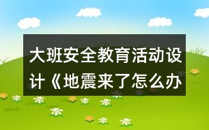 大班安全教育活動設(shè)計《地震來了怎么辦？》教案反思