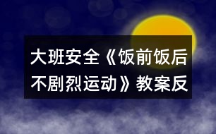 大班安全《飯前飯后不劇烈運動》教案反思