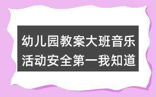 幼兒園教案大班音樂活動安全第一我知道