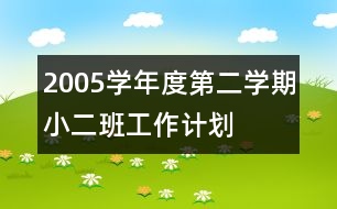 2005學(xué)年度第二學(xué)期小二班工作計(jì)劃