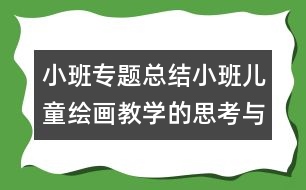 小班專題總結(jié)小班兒童繪畫教學的思考與探索