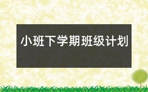 小班下學(xué)期班級計劃