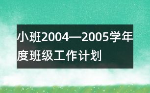 小班2004―2005學年度班級工作計劃