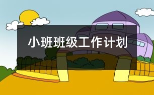 小班班級工作計劃