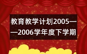 教育教學(xué)計劃（2005――2006學(xué)年度下學(xué)期）