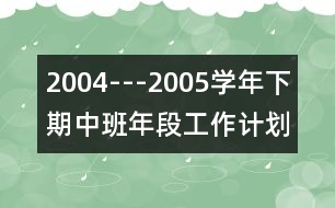 2004---2005學(xué)年下期中班年段工作計劃