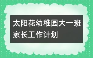 太陽花幼稚園大一班家長(zhǎng)工作計(jì)劃