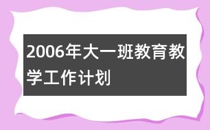 2006年大一班教育教學(xué)工作計劃