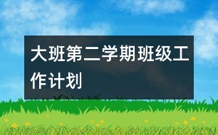 大班第二學期班級工作計劃