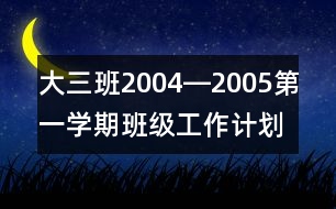 大三班2004―2005第一學期班級工作計劃