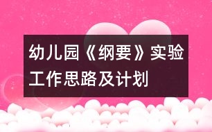 幼兒園《綱要》實(shí)驗(yàn)工作思路及計(jì)劃