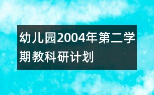 幼兒園2004年第二學(xué)期教科研計(jì)劃