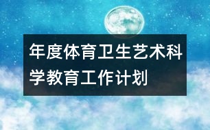 年度體育衛(wèi)生藝術(shù)科學(xué)教育工作計劃