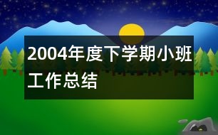 2004年度下學(xué)期小班工作總結(jié)