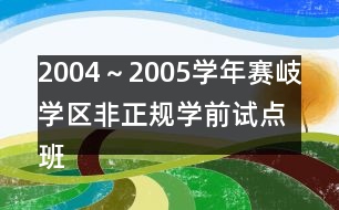 2004～2005學(xué)年賽岐學(xué)區(qū)非正規(guī)學(xué)前試點班工作計劃