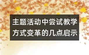 主題活動中嘗試教學(xué)方式變革的幾點(diǎn)啟示