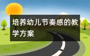 培養(yǎng)幼兒節(jié)奏感的教學方案