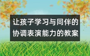 讓孩子學習與同伴的協(xié)調(diào)表演能力的教案