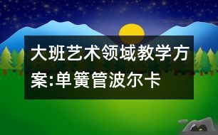 大班藝術(shù)領(lǐng)域教學(xué)方案:單簧管波爾卡