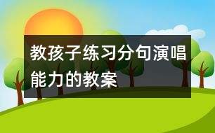 教孩子練習(xí)分句演唱能力的教案