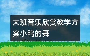 大班音樂欣賞教學(xué)方案“小鴨的舞”