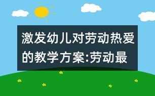 激發(fā)幼兒對(duì)勞動(dòng)熱愛(ài)的教學(xué)方案:勞動(dòng)最光榮