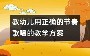 教幼兒用正確的節(jié)奏歌唱的教學(xué)方案