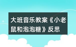 大班音樂教案《小老鼠和泡泡糖》反思