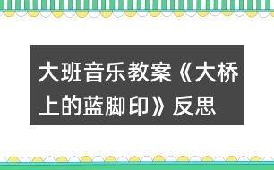 大班音樂教案《大橋上的藍腳印》反思