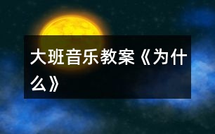 大班音樂教案《為什么》