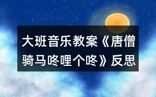 大班音樂教案《唐僧騎馬咚哩個咚》反思