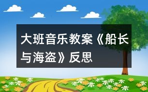 大班音樂(lè)教案《船長(zhǎng)與海盜》反思