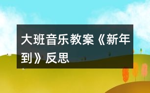 大班音樂(lè)教案《新年到》反思