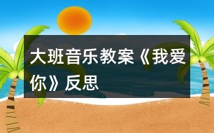 大班音樂教案《我愛你》反思