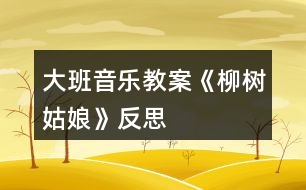 大班音樂教案《柳樹姑娘》反思