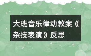 大班音樂(lè)律動(dòng)教案《雜技表演》反思